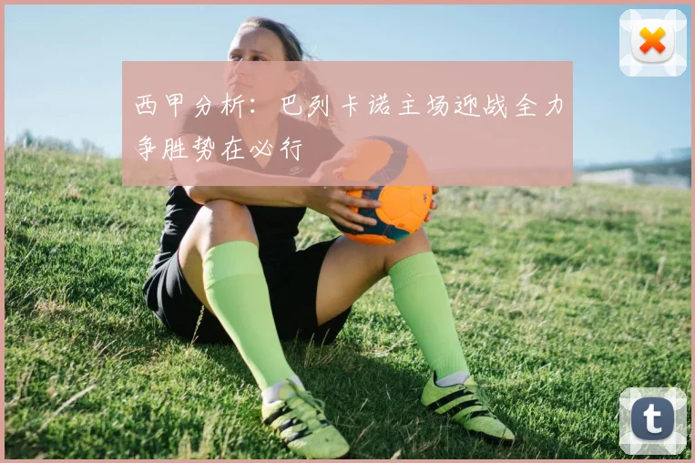 西甲分析：巴列卡诺主场迎战全力争胜势在必行