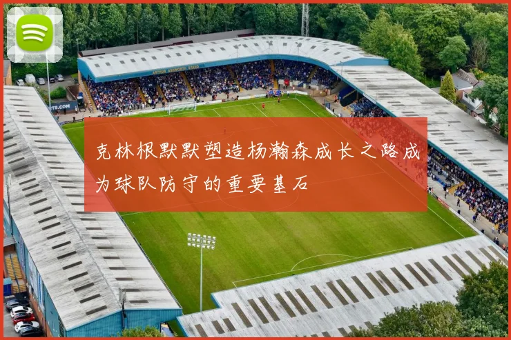克林根默默塑造杨瀚森成长之路成为球队防守的重要基石