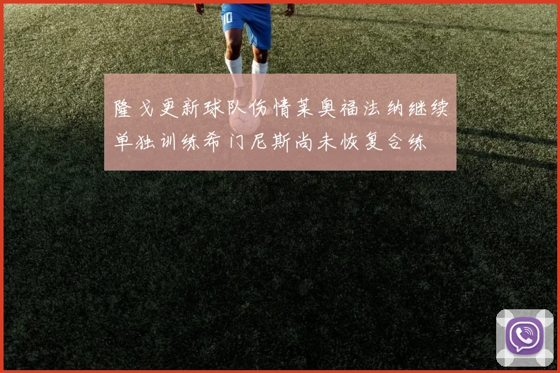 隆戈更新球队伤情莱奥福法纳继续单独训练希门尼斯尚未恢复合练