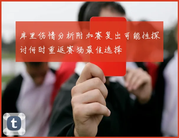 库里伤情分析附加赛复出可能性探讨何时重返赛场最佳选择