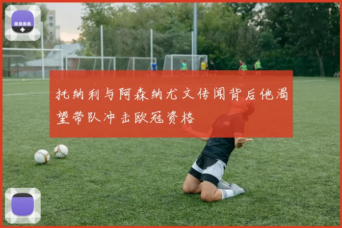 托纳利与阿森纳尤文传闻背后他渴望带队冲击欧冠资格