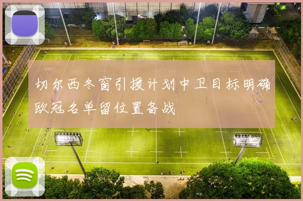 切尔西冬窗引援计划中卫目标明确欧冠名单留位置备战