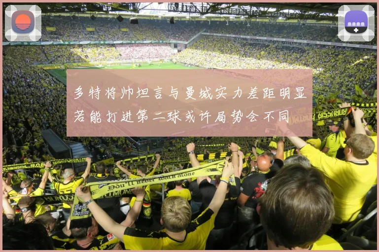 多特将帅坦言与曼城实力差距明显若能打进第二球或许局势会不同