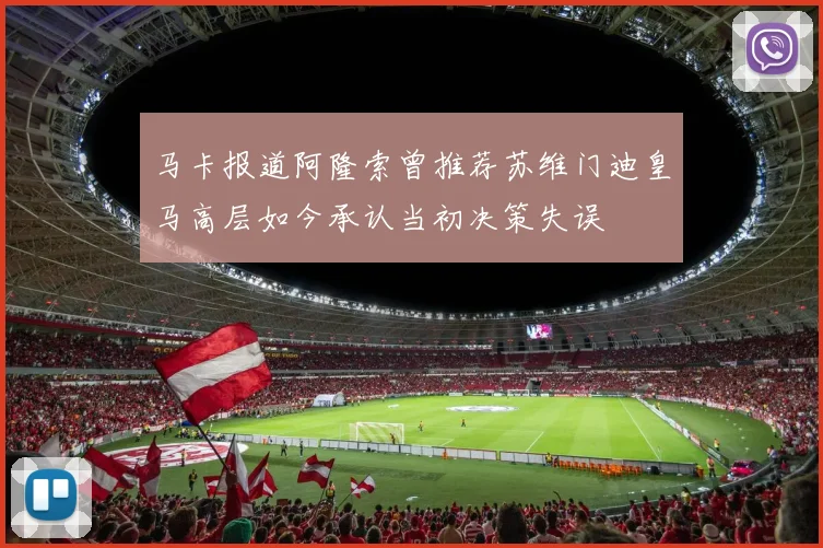 马卡报道阿隆索曾推荐苏维门迪皇马高层如今承认当初决策失误