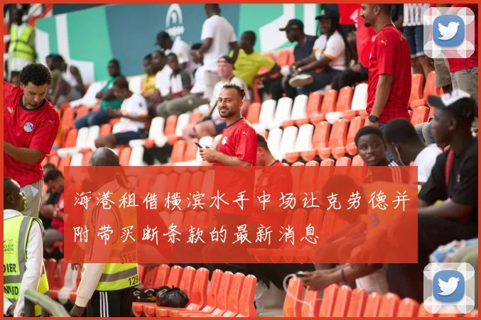 海港租借横滨水手中场让克劳德并附带买断条款的最新消息