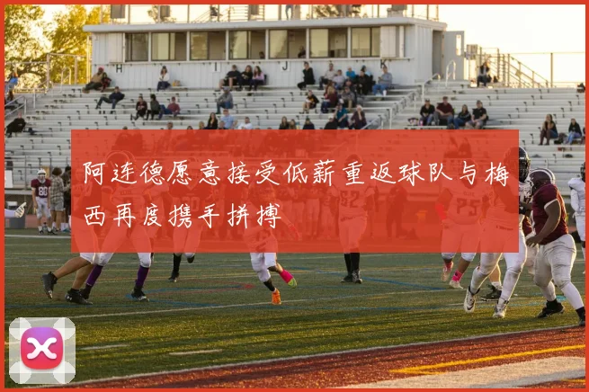 阿连德愿意接受低薪重返球队与梅西再度携手拼搏
