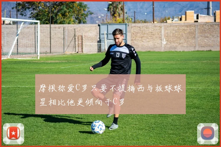 摩根称爱C罗只要不提梅西与板球球星相比他更倾向于C罗