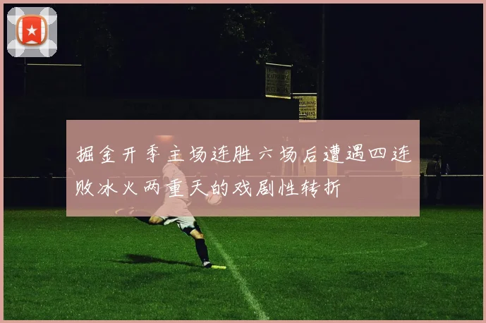 掘金开季主场连胜六场后遭遇四连败冰火两重天的戏剧性转折