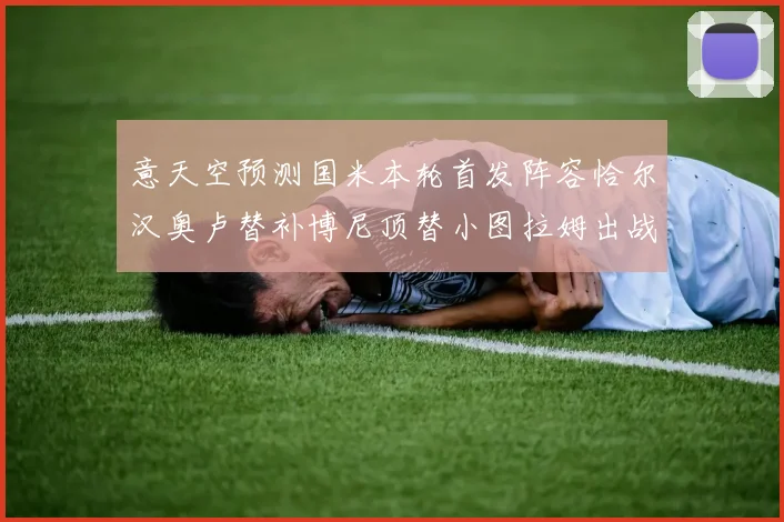 意天空预测国米本轮首发阵容恰尔汉奥卢替补博尼顶替小图拉姆出战